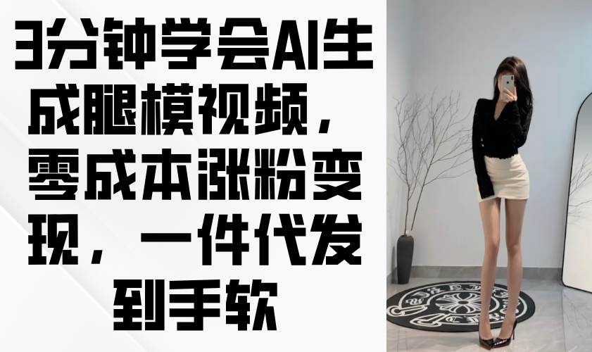 （14537期）3分钟学会AI生成腿模视频，零成本涨粉变现，一件代发到手软网创项目-知识付费-在线课程-自媒体创业-网络副业-优利资源优利资源网