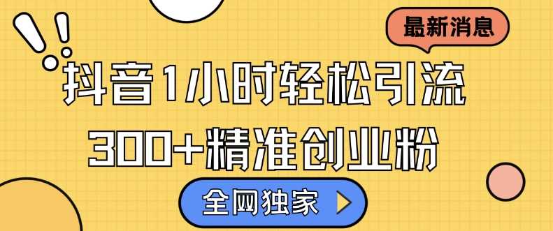 全网独家抖音引流，轻松日引300+精准创业粉【揭秘】网创项目-知识付费-在线课程-自媒体创业-网络副业-优利资源优利资源网