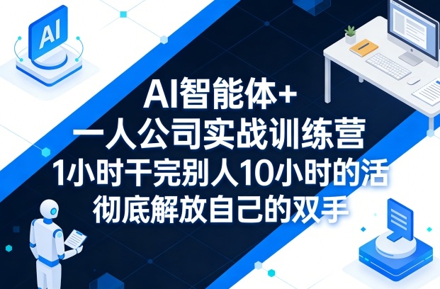 AI智能体+一人公司实战训练营，1小时干完别人10小时的活，彻底解放自己的双手网创项目-知识付费-在线课程-自媒体创业-网络副业-优利资源优利资源网