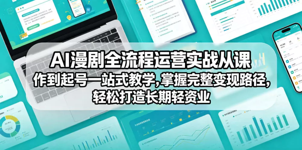 AI漫剧全流程运营实战课从创作到起号一站式教学，掌握完整变现路径，轻松打造长期轻资产副业网创项目-知识付费-在线课程-自媒体创业-网络副业-优利资源优利资源网