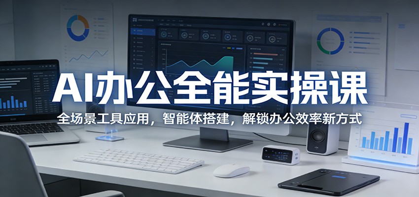 AI办公全能实操课：全场景工具应用，智能体搭建，解锁办公效率新方式网创项目-知识付费-在线课程-自媒体创业-网络副业-优利资源优利资源网