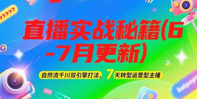 2025直播实战秘籍(6-7月更新)：自然流千川双引擎打法，7天转型运营型主播网创项目-知识付费-在线课程-自媒体创业-网络副业-优利资源优利资源网