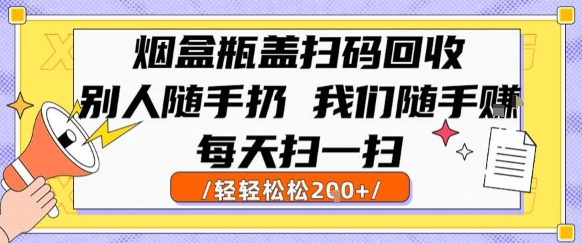 烟盒瓶盖扫码回收，别人随手扔 我们随手挣，闷声发大财，每天扫一扫，轻轻松松2张【揭秘】网创项目-知识付费-在线课程-自媒体创业-网络副业-优利资源优利资源网