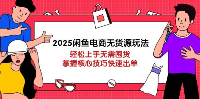 （14389期）2025闲鱼电商无货源玩法：轻松上手无需囤货，掌握核心技巧快速出单网创项目-知识付费-在线课程-自媒体创业-网络副业-优利资源优利资源网