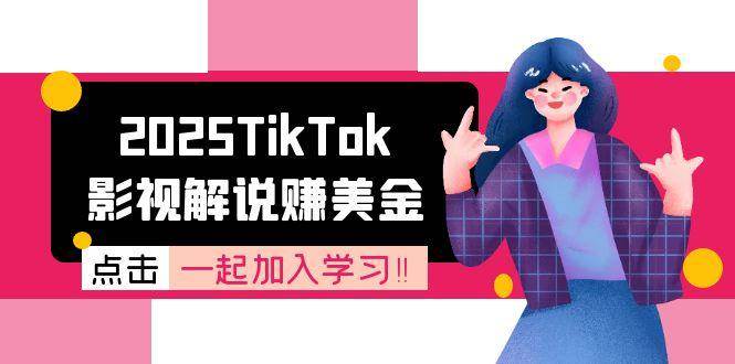2025TikTok影视解说赚美金，账号注册全流程，中视频计划变现原理网创项目-知识付费-在线课程-自媒体创业-网络副业-优利资源优利资源网