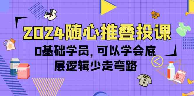 （10017期）2024随心推叠投课，0基础学员，可以学会底层逻辑少走弯路（14节）网创项目-知识付费-在线课程-自媒体创业-网络副业-优利资源优利资源网