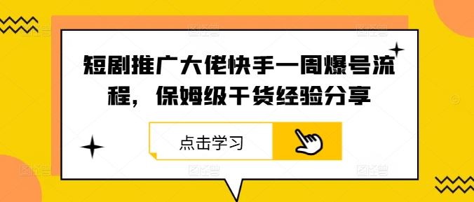 短剧推广大佬快手一周爆号流程，保姆级干货经验分享网创项目-知识付费-在线课程-自媒体创业-网络副业-优利资源优利资源网