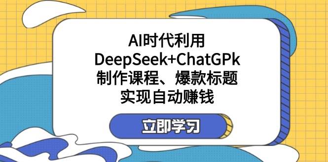 （14149期）某付费文：AI时代利用DeepSeek+ChatGPk制作课程、爆款标题，实现自动赚钱网创项目-知识付费-在线课程-自媒体创业-网络副业-优利资源优利资源网