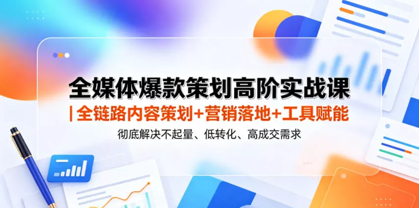 全媒体爆款策划高阶实战课｜全链路内容策划+营销落地+工具赋能，彻底解决不起量、低转化、低成交难题网创项目-知识付费-在线课程-自媒体创业-网络副业-优利资源优利资源网