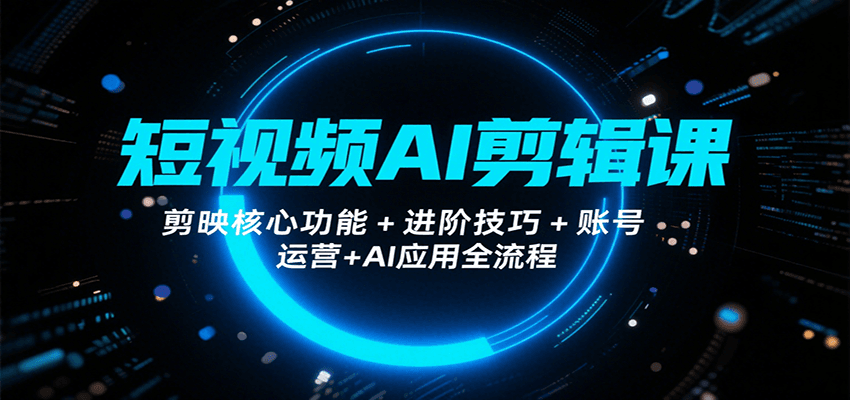 短视频AI剪辑课，剪映核心功能+进阶技巧+账号运营+AI应用全流程网创项目-知识付费-在线课程-自媒体创业-网络副业-优利资源优利资源网