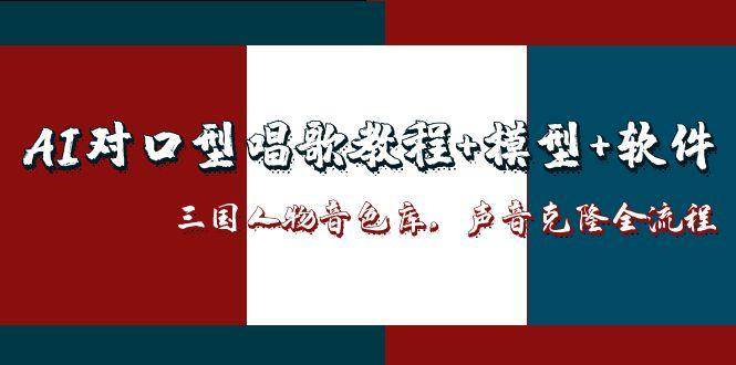 三国人物音色库AI对口型唱歌，声音克隆全流程，教程+模型+软件网创项目-知识付费-在线课程-自媒体创业-网络副业-优利资源优利资源网