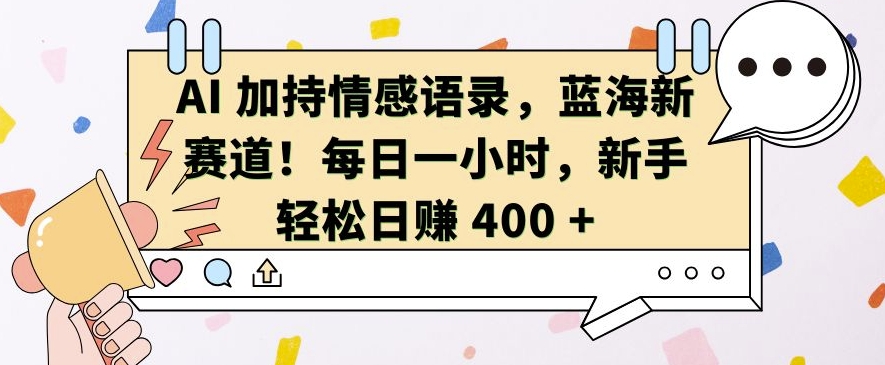 AI 加持情感语录，蓝海新赛道，每日一小时，新手轻松日入 400【揭秘】网创项目-知识付费-在线课程-自媒体创业-网络副业-优利资源优利资源网