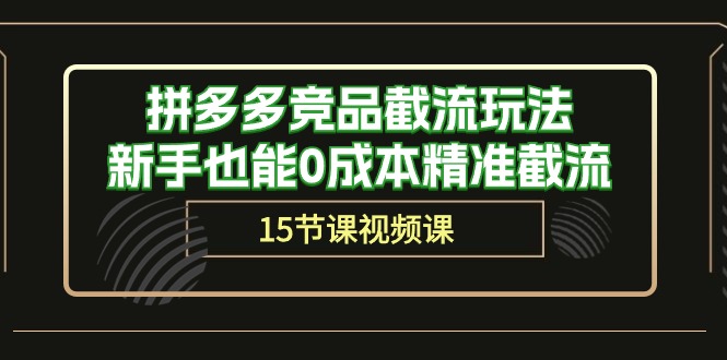 （10301期）拼多多竞品截流玩法，新手也能0成本精准截流（15节课）网创项目-知识付费-在线课程-自媒体创业-网络副业-优利资源优利资源网