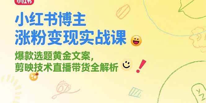 （15328期）小红书博主涨粉变现实战课，爆款选题黄金文案，剪映技术直播带货全解析网创项目-知识付费-在线课程-自媒体创业-网络副业-优利资源优利资源网
