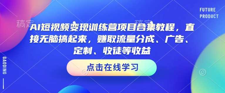 AI短视频变现训练营项目合集教程，直接无脑搞起来，赚取流量分成、广告、定制、收徒等收益网创项目-知识付费-在线课程-自媒体创业-网络副业-优利资源优利资源网