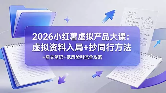 2026小红薯虚拟产品大课：虚拟资料入局+抄同行方法+图文笔记+低风险引流全攻略网创项目-知识付费-在线课程-自媒体创业-网络副业-优利资源优利资源网