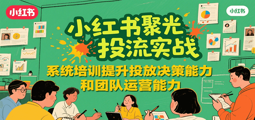 小红书聚光投流实战，系统学习提升投放决策能力和团队运营能力网创项目-知识付费-在线课程-自媒体创业-网络副业-优利资源优利资源网