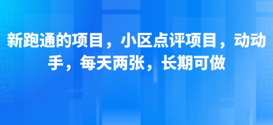 新跑通的项目，小区点评项目，动动手，每天两张，长期可做网创项目-知识付费-在线课程-自媒体创业-网络副业-优利资源优利资源网