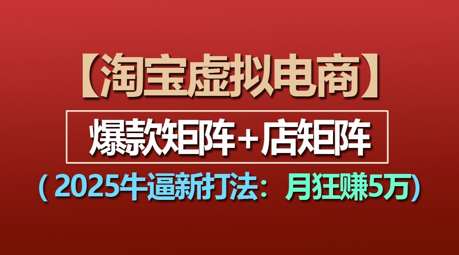 【淘宝虚拟项目】2025牛逼新打法：爆款矩阵+店矩阵，月狂赚5万网创项目-知识付费-在线课程-自媒体创业-网络副业-优利资源优利资源网