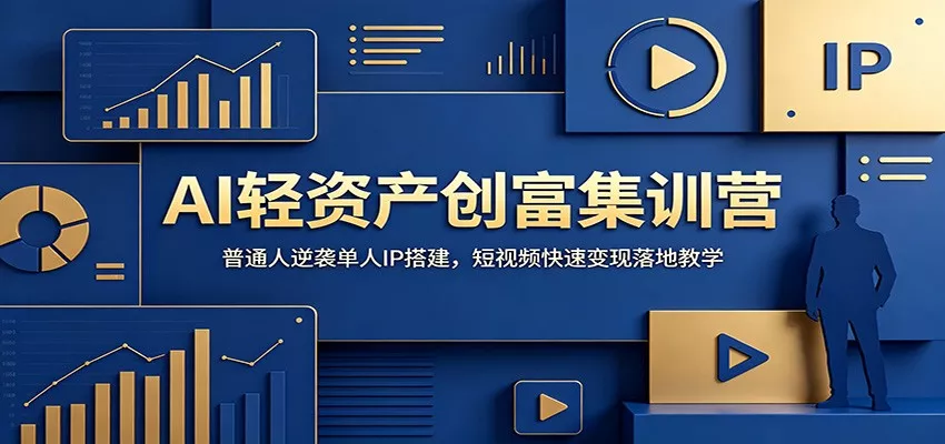 AI轻资产创富集训营：普通人逆袭单人IP搭建，短视频快速变现落地教学网创项目-知识付费-在线课程-自媒体创业-网络副业-优利资源优利资源网