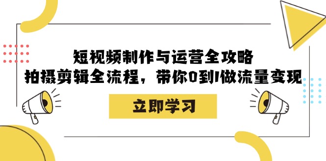 短视频制作与运营全攻略：拍摄剪辑全流程，带你0到1做流量变现网创项目-知识付费-在线课程-自媒体创业-网络副业-优利资源优利资源网