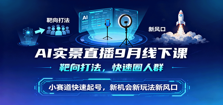 AI实景直播9月线下课，靶向打法，快速圈人群，小塞道快速起号，新机会新玩法新风口网创项目-知识付费-在线课程-自媒体创业-网络副业-优利资源优利资源网