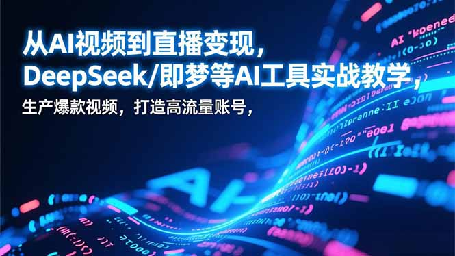 从AI视频到直播变现，DeepSeek/即梦等AI工具实战教学，生产爆款视频，打造高流量账号网创项目-知识付费-在线课程-自媒体创业-网络副业-优利资源优利资源网