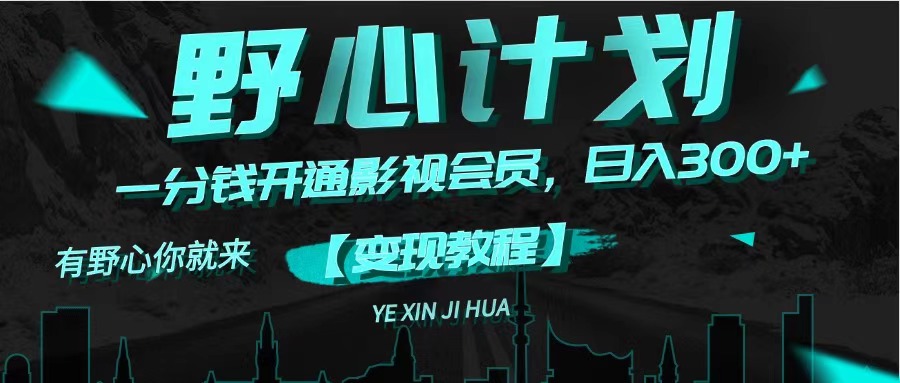 （11860期）《野心计划》一分钱卖影视会员，日入300+网创项目-知识付费-在线课程-自媒体创业-网络副业-优利资源优利资源网