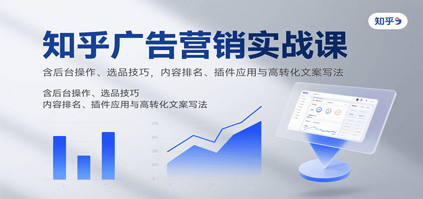 知乎广告营销实战课，含后台操作、选品技巧，内容排名、插件应用与高转化文案写法网创项目-知识付费-在线课程-自媒体创业-网络副业-优利资源优利资源网