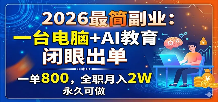 2026最简副业：一台电脑+AI教育，闭眼出单，一单800，全职月入2W，永久可做网创项目-知识付费-在线课程-自媒体创业-网络副业-优利资源优利资源网