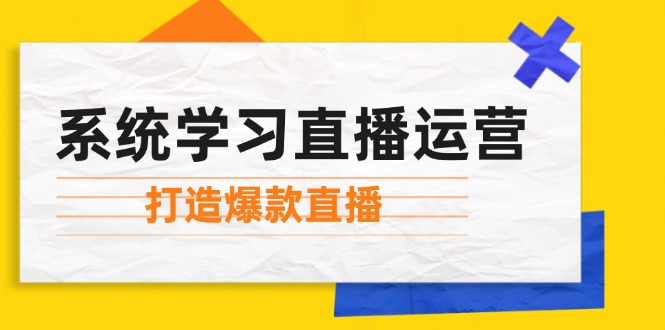 系统学习直播运营：掌握起号方法、主播能力、小店随心推，打造爆款直播网创项目-知识付费-在线课程-自媒体创业-网络副业-优利资源优利资源网