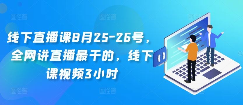线下直播课8月25-26号，全网讲直播最干的，线下课视频3小时网创项目-知识付费-在线课程-自媒体创业-网络副业-优利资源优利资源网