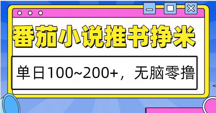 番茄小说推书赚米，单日100~200+，无脑零撸网创项目-知识付费-在线课程-自媒体创业-网络副业-优利资源优利资源网
