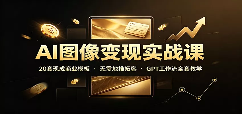AI图像变现实战课：20套现成商业模板，无需地推拓客，GPT工作流全套教学网创项目-知识付费-在线课程-自媒体创业-网络副业-优利资源优利资源网