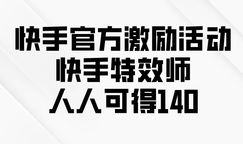 （13903期）快手官方激励活动-快手特效师，人人可得140网创项目-知识付费-在线课程-自媒体创业-网络副业-优利资源优利资源网