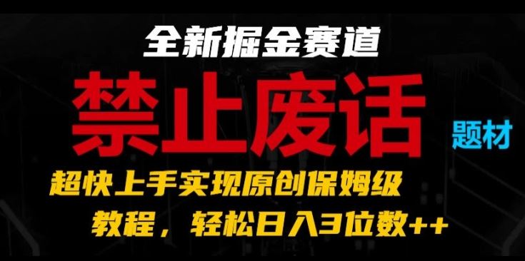 全新掘金赛道，禁止废话题材，超快上手实现原创保姆级教程，轻松日入3位数【揭秘】网创项目-知识付费-在线课程-自媒体创业-网络副业-优利资源优利资源网