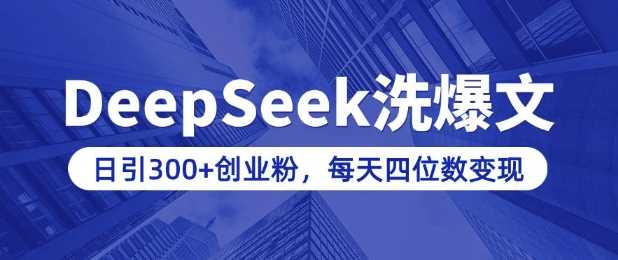用DeepSeek洗公众号爆文，日引300+创业粉，做知识付费每天四位数变现(附详细实操教程)网创项目-知识付费-在线课程-自媒体创业-网络副业-优利资源优利资源网