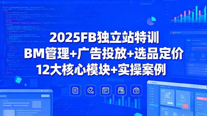 （15962期）2025FB独立站特训，BM管理+广告投放+选品定价，12大核心模块+实操案例网创项目-知识付费-在线课程-自媒体创业-网络副业-优利资源优利资源网