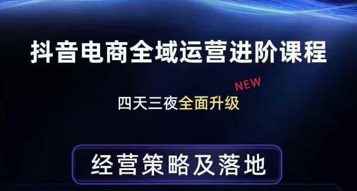 抖音电商全域运营进阶课程，经营策略及落地，全链路拆解直击底层逻辑网创项目-知识付费-在线课程-自媒体创业-网络副业-优利资源优利资源网