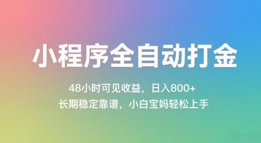 小程序全自动打金，48小时可见收益，日入几张，长期稳定靠谱，简单易上手【揭秘】网创项目-知识付费-在线课程-自媒体创业-网络副业-优利资源优利资源网