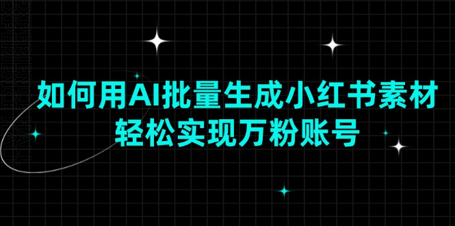（13992期）如何用AI批量生成小红书素材，轻松实现万粉账号网创项目-知识付费-在线课程-自媒体创业-网络副业-优利资源优利资源网