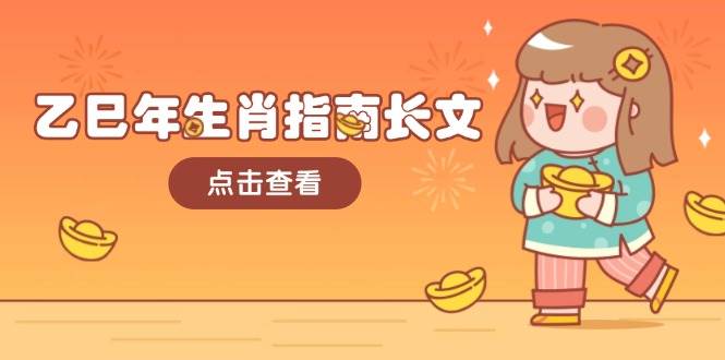 （14070期）乙巳年生肖指南长文，结合大环境与生肖，字字精华，助你财福顺利 迎接好运网创项目-知识付费-在线课程-自媒体创业-网络副业-优利资源优利资源网