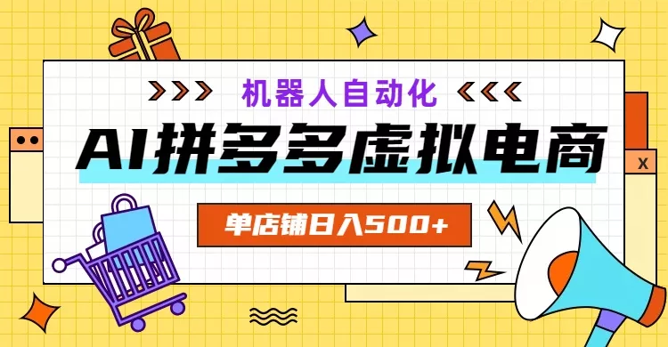 AI拼多多虚拟电商，配合机器人打造一个日入500的自动化店铺网创项目-知识付费-在线课程-自媒体创业-网络副业-优利资源优利资源网