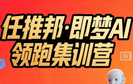 任推邦·即梦AI领跑集训营，低粉号冷启动，单条视频变现1.2W实操网创项目-知识付费-在线课程-自媒体创业-网络副业-优利资源优利资源网