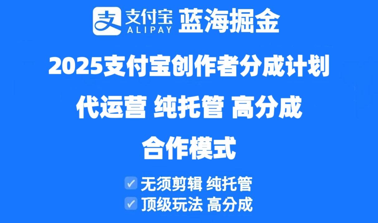 （14549期）2025支付宝创作者分成计划代运营，纯托管，高分成，合作模式！网创项目-知识付费-在线课程-自媒体创业-网络副业-优利资源优利资源网