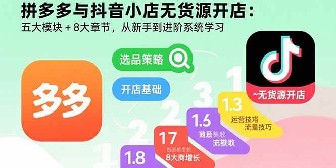 （15805期）拼多多与抖音小店无货源开店：五大模块+8大章节，从新手到进阶系统学习网创项目-知识付费-在线课程-自媒体创业-网络副业-优利资源优利资源网