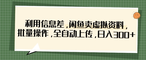 利用信息差，闲鱼卖虚拟资料，批量操作，全自动上传，日入3张网创项目-知识付费-在线课程-自媒体创业-网络副业-优利资源优利资源网