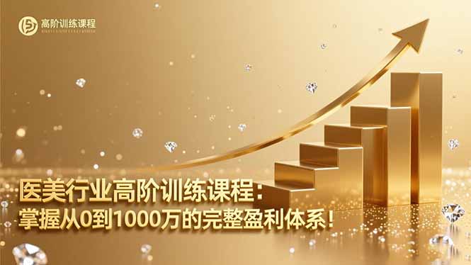 医美行业高阶训练课程：掌握从0到1000万的完整盈利体系！网创项目-知识付费-在线课程-自媒体创业-网络副业-优利资源优利资源网