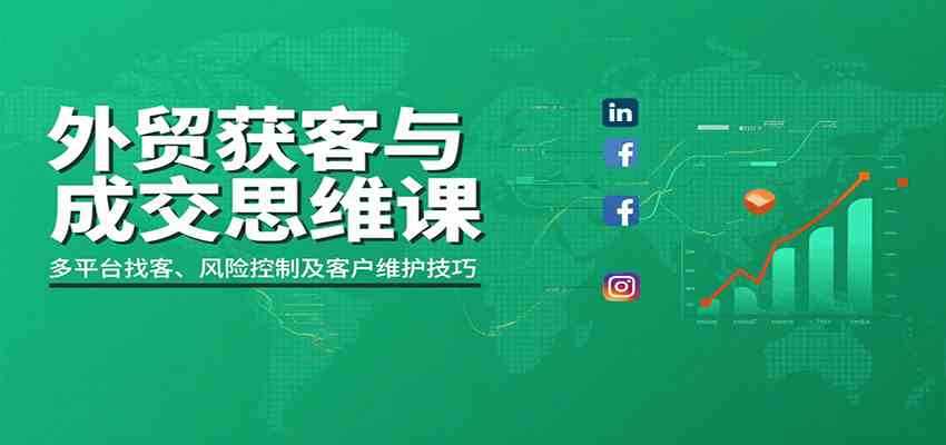 外贸获客与成交思维课：多平台找客、风险控制及客户维护技巧网创项目-知识付费-在线课程-自媒体创业-网络副业-优利资源优利资源网