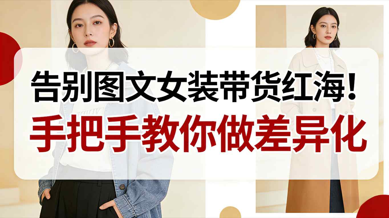 告别图文女装带货红海！手把手教你做差异化，新手也能弯道超车网创项目-知识付费-在线课程-自媒体创业-网络副业-优利资源优利资源网